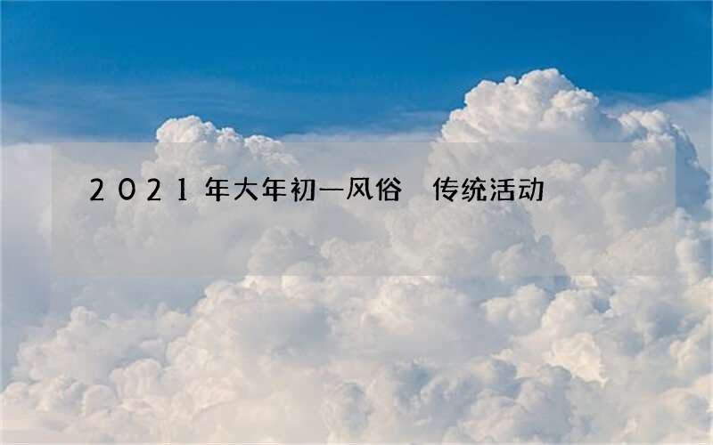 2021年大年初一风俗 传统活动